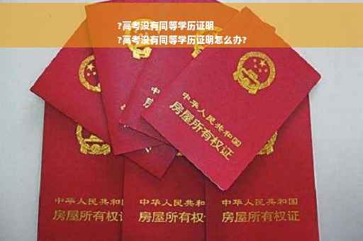 ?高考没有同等学历证明
?高考没有同等学历证明怎么办?