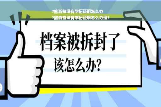 ?旅游签没有学历证明怎么办
?旅游签没有学历证明怎么办理?