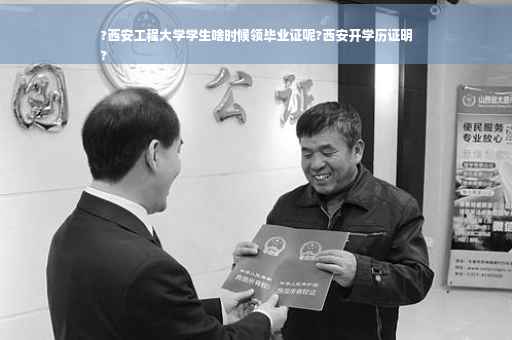 ?西安工程大学学生啥时候领毕业证呢?西安开学历证明
?