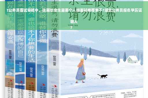 ?公务员面试审核中，往届毕业生需要个人档案和推荐表不?湖北公务员报名学历证明人
?