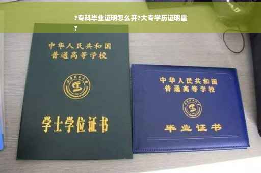 ?专科毕业证明怎么开?大专学历证明靠
?