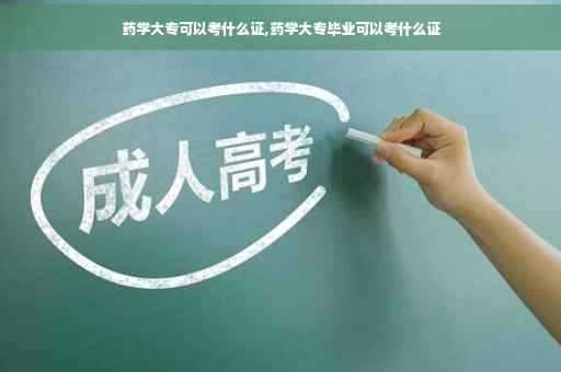 药学大专可以考什么证,药学大专毕业可以考什么证