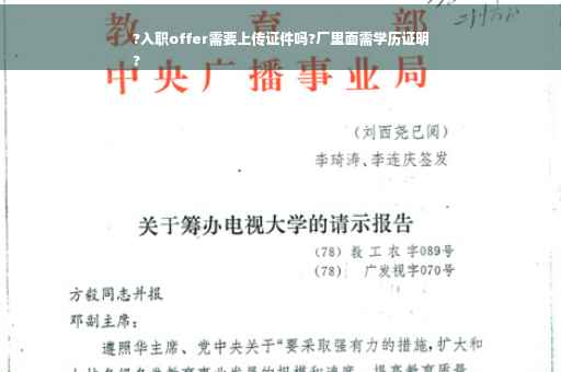 ?入职offer需要上传证件吗?厂里面需学历证明
?