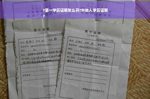 ?第一学历证明怎么开?外地人学历证明
?
