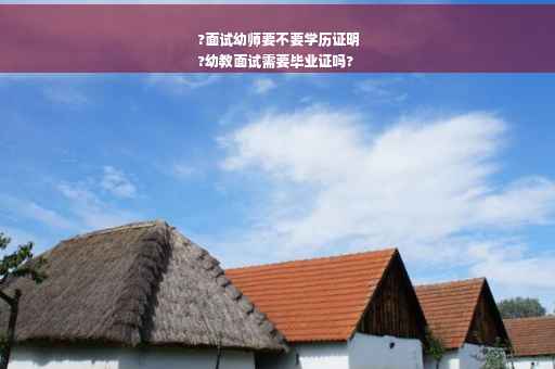 ?面试幼师要不要学历证明
?幼教面试需要毕业证吗?