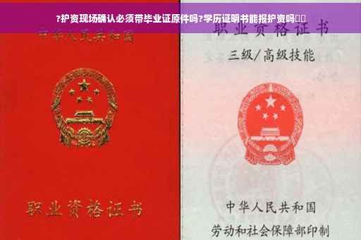 ?护资现场确认必须带毕业证原件吗?学历证明书能报护资吗⚡️