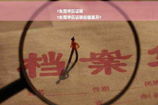 ?东莞学历证明
?东莞学历证明在哪里开?