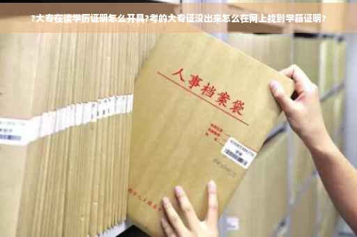 ?大专在读学历证明怎么开具?考的大专证没出来怎么在网上找到学籍证明?