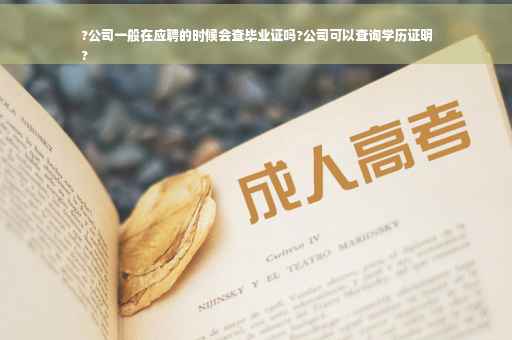 ?公司一般在应聘的时候会查毕业证吗?公司可以查询学历证明
?