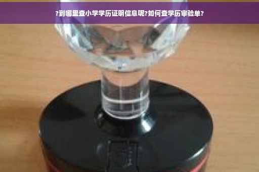 ?到哪里查小学学历证明信息呢?如何查学历审验单?