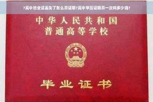 ?高中毕业证丢失了怎么开证明?高中学历证明开一次吗多少钱?