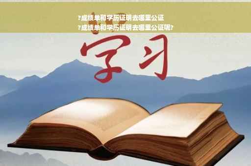 ?成绩单和学历证明去哪里公证
?成绩单和学历证明去哪里公证呢?