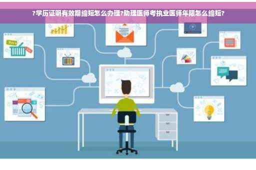 ?学历证明有效期缩短怎么办理?助理医师考执业医师年限怎么缩短?