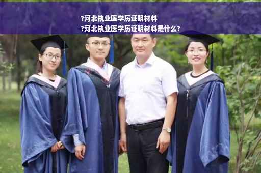 ?河北执业医学历证明材料
?河北执业医学历证明材料是什么?