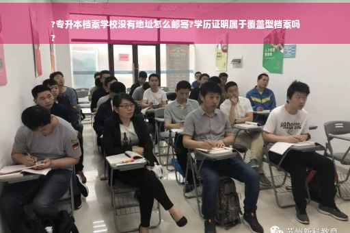 ?专升本档案学校没有地址怎么邮寄?学历证明属于覆盖型档案吗
?