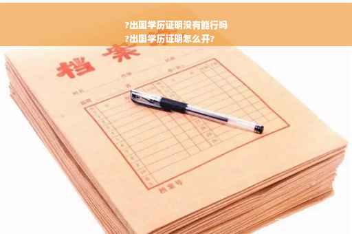 ?出国学历证明没有能行吗
?出国学历证明怎么开?