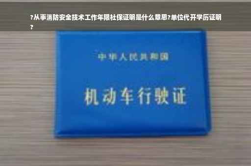 ?从事消防安全技术工作年限社保证明是什么意思?单位代开学历证明
?