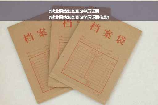 ?就业网站怎么查询学历证明
?就业网站怎么查询学历证明信息?