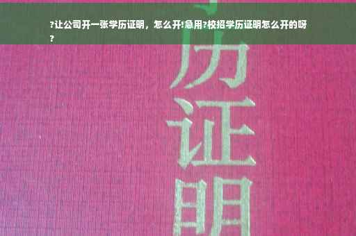 ?让公司开一张学历证明，怎么开!急用?校招学历证明怎么开的呀
?