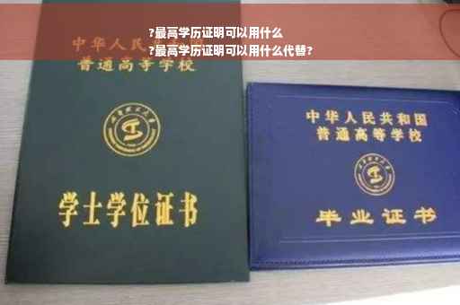 ?最高学历证明可以用什么
?最高学历证明可以用什么代替? ?最高学历证明可以用什么
?最高学历证明可以用什么代替?