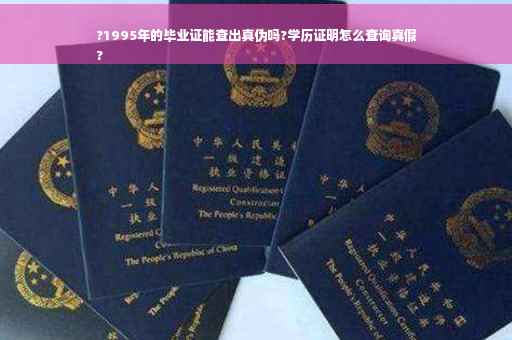 ?1995年的毕业证能查出真伪吗?学历证明怎么查询真假
?