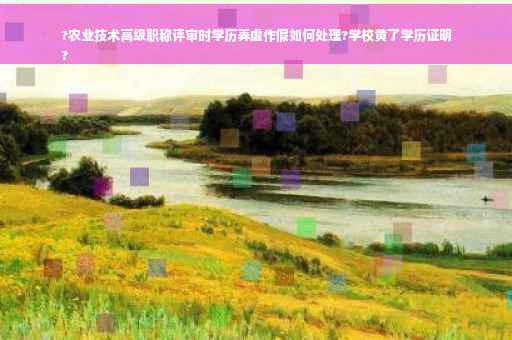 ?农业技术高级职称评审时学历弄虚作假如何处理?学校黄了学历证明
?