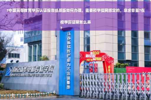?中国高等教育学历认证报告纸质版如何办理，需要和学信网绑定的，急求答案?在校学历证明怎么弄
?