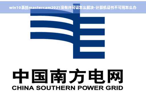win10系统mastercam2021没有许可证怎么解决-计算机证书不可用怎么办
