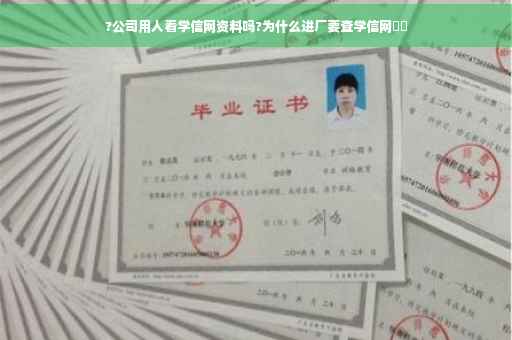 ?公司用人看学信网资料吗?为什么进厂要查学信网⚡️