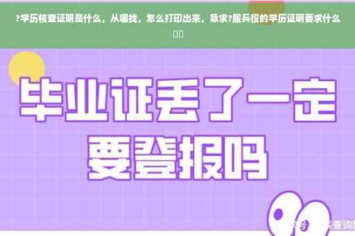 ?学历核查证明是什么，从哪找，怎么打印出来，急求?服兵役的学历证明要求什么⚡️