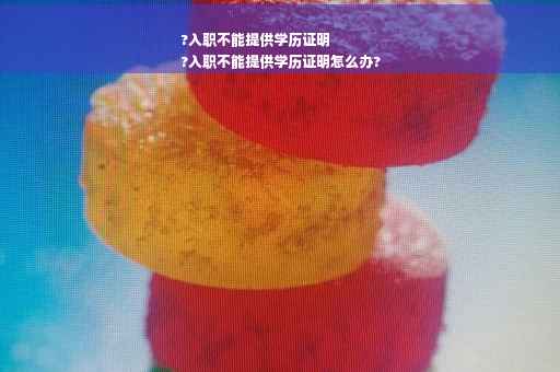 ?入职不能提供学历证明
?入职不能提供学历证明怎么办?