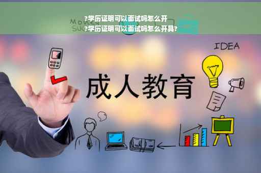 ?学历证明可以面试吗怎么开
?学历证明可以面试吗怎么开具?