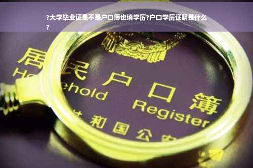 ?大学毕业证是不是户口簿也填学历?户口学历证明是什么
?