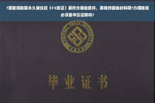 ?要取得韩国永久居住权（F5签证）要符合哪些条件，要提供哪些材料呢?办理韩签必须要学历证明吗?