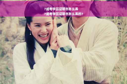 ?成考学历证明书怎么弄
?成考学历证明书怎么弄的?