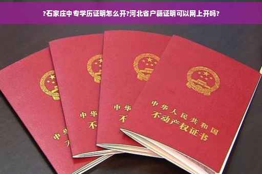 ?石家庄中专学历证明怎么开?河北省户籍证明可以网上开吗?