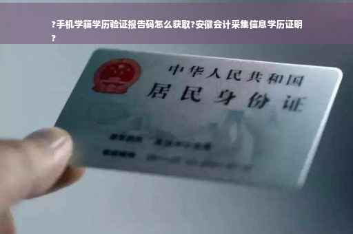?手机学籍学历验证报告码怎么获取?安徽会计采集信息学历证明
?