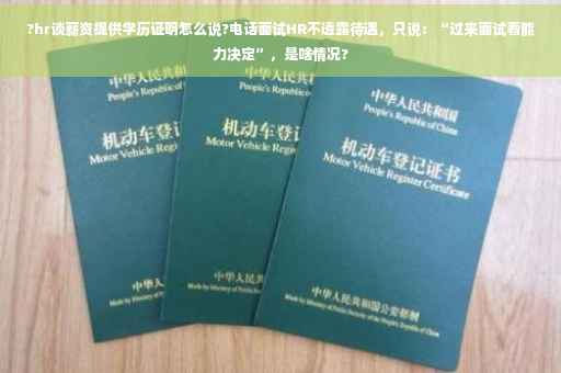 ?hr谈薪资提供学历证明怎么说?电话面试HR不透露待遇，只说：“过来面试看能力决定”，是啥情况?