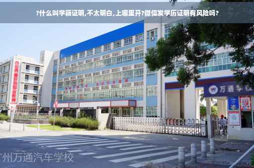 ?什么叫学籍证明,不太明白,上哪里开?微信发学历证明有风险吗?