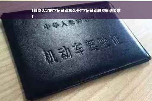 ?教资认定的学历证明怎么开?学历证明教资申请要求
?