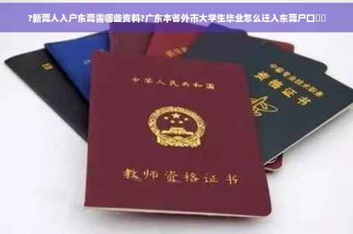 ?新莞人入户东莞需哪些资料?广东本省外市大学生毕业怎么迁入东莞户口⚡️