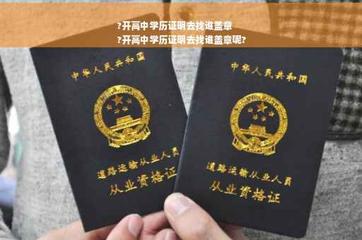 ?开高中学历证明去找谁盖章
?开高中学历证明去找谁盖章呢?