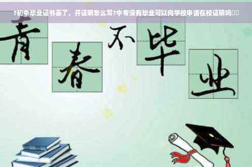 ?初中毕业证书丢了，开证明怎么写?中专没有毕业可以向学校申请在校证明吗⚡️