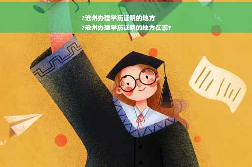 ?沧州办理学历证明的地方
?沧州办理学历证明的地方在哪?
