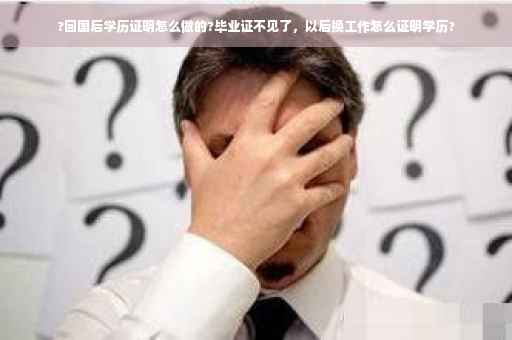 ?回国后学历证明怎么做的?毕业证不见了，以后换工作怎么证明学历?
