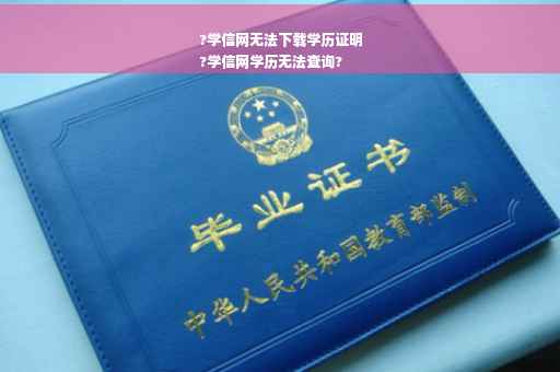 ?学信网无法下载学历证明
?学信网学历无法查询?