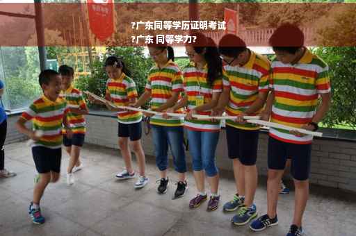 ?广东同等学历证明考试
?广东 同等学力?