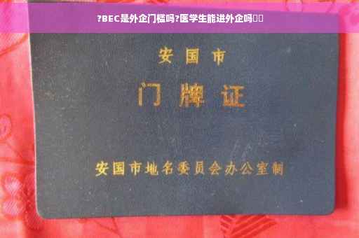 ?BEC是外企门槛吗?医学生能进外企吗⚡️