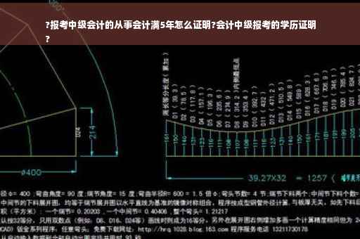 ?报考中级会计的从事会计满5年怎么证明?会计中级报考的学历证明
?
