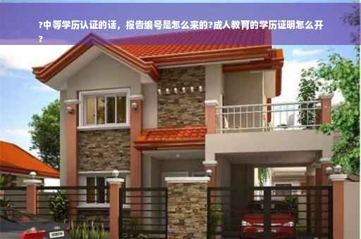 ?中等学历认证的话，报告编号是怎么来的?成人教育的学历证明怎么开
?